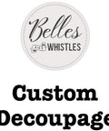 Thumbnail for custom decoupage. "Belles and Whistles. Custom Decoupage."